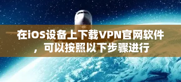 在iOS设备上下载VPN官网软件，可以按照以下步骤进行