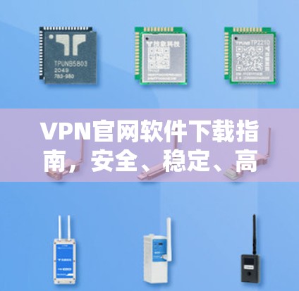 VPN官网软件下载指南，安全、稳定、高效
