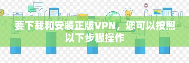 要下载和安装正版VPN，您可以按照以下步骤操作