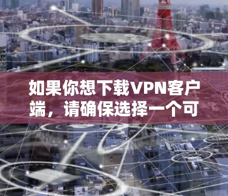 如果你想下载VPN客户端，请确保选择一个可靠的VPN服务提供商，并从其官方网站下载最新版本。以下是一般步骤