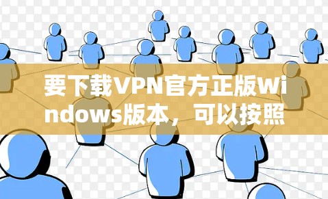 要下载VPN官方正版Windows版本，可以按照以下步骤操作