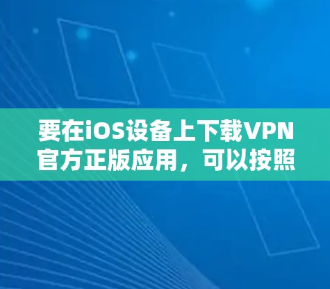 要在iOS设备上下载VPN官方正版应用，可以按照以下步骤操作