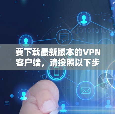 要下载最新版本的VPN客户端，请按照以下步骤操作