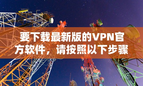 要下载最新版的VPN官方软件，请按照以下步骤操作