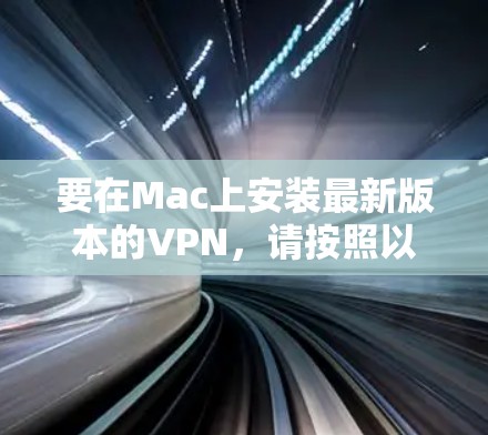 要在Mac上安装最新版本的VPN，请按照以下步骤操作