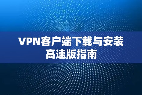 VPN客户端下载与安装高速版指南