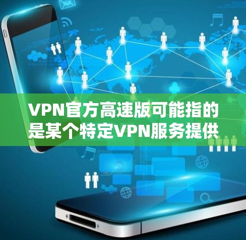VPN官方高速版可能指的是某个特定VPN服务提供商推出的高性能版本。以下是一些可能的特点和解释
