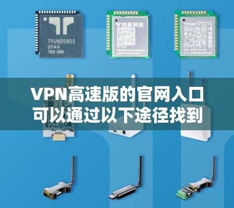 VPN高速版的官网入口可以通过以下途径找到