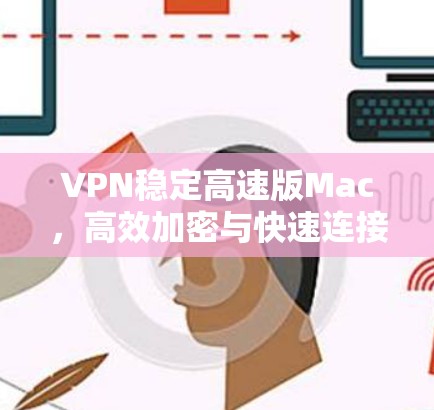VPN稳定高速版Mac，高效加密与快速连接的完美选择