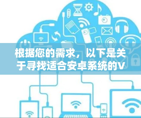 根据您的需求，以下是关于寻找适合安卓系统的VPN稳定高速版的详细指南