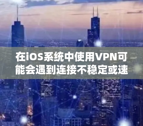 在iOS系统中使用VPN可能会遇到连接不稳定或速度慢的问题。以下是一些可能导致问题的原因及解决方法